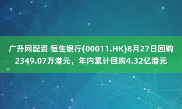 广升网配资 恒生银行(00011.HK)8月27日回购2349.07万港元，年内累计回购4.32亿港元