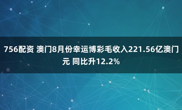 756配资 澳门8月份幸运博彩毛收入221.56亿澳门元 同比升12.2%