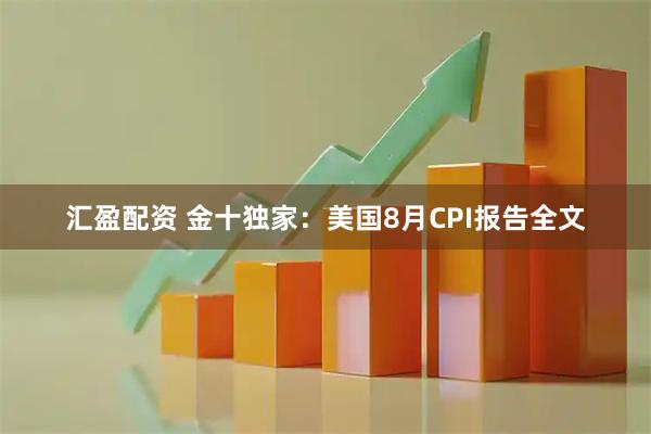 汇盈配资 金十独家：美国8月CPI报告全文