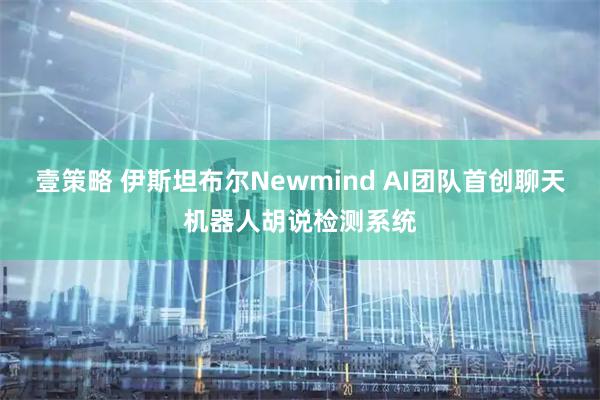 壹策略 伊斯坦布尔Newmind AI团队首创聊天机器人胡说检测系统