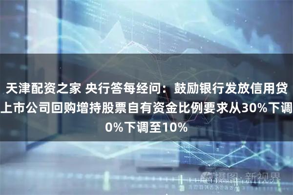 天津配资之家 央行答每经问：鼓励银行发放信用贷款，将上市公司回购增持股票自有资金比例要求从30%下调至10%