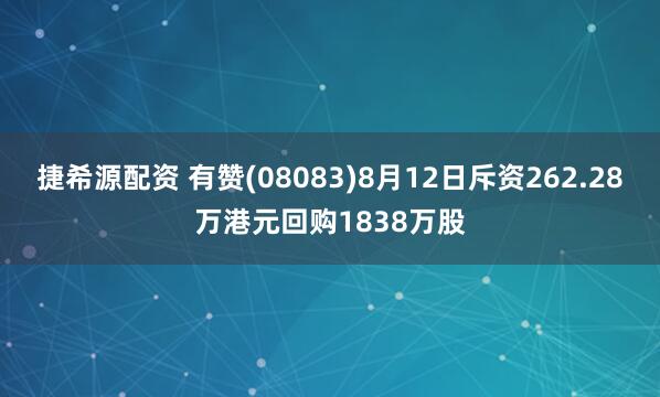 捷希源配资 有赞(08083)8月12日斥资262.28万港元回购1838万股