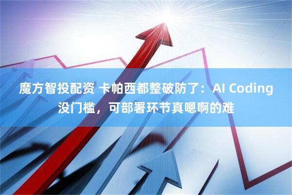 魔方智投配资 卡帕西都整破防了：AI Coding没门槛，可部署环节真嗯啊的难